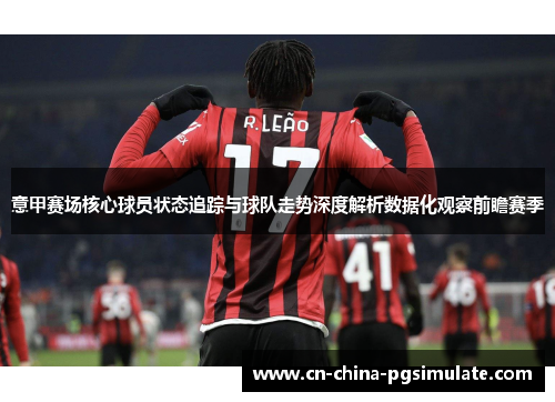 意甲赛场核心球员状态追踪与球队走势深度解析数据化观察前瞻赛季