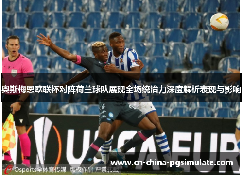 奥斯梅恩欧联杯对阵荷兰球队展现全场统治力深度解析表现与影响