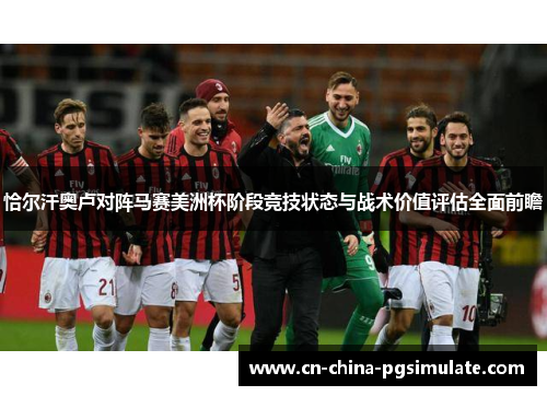 恰尔汗奥卢对阵马赛美洲杯阶段竞技状态与战术价值评估全面前瞻