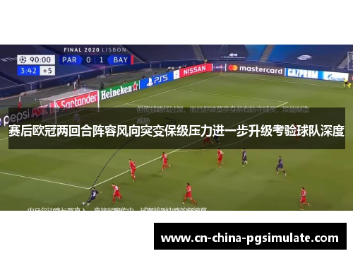 赛后欧冠两回合阵容风向突变保级压力进一步升级考验球队深度