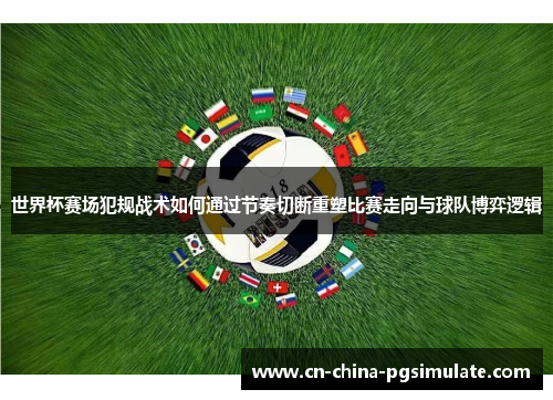 世界杯赛场犯规战术如何通过节奏切断重塑比赛走向与球队博弈逻辑