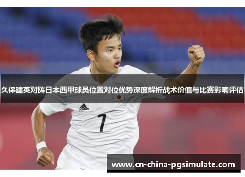 久保建英对阵日本西甲球员位置对位优势深度解析战术价值与比赛影响评估