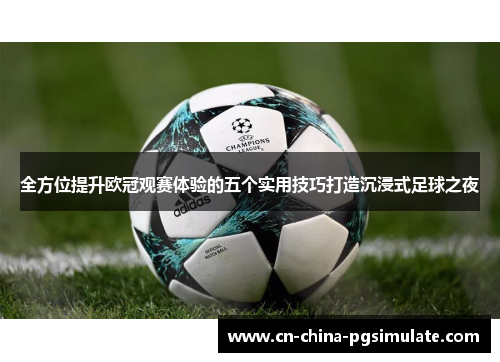 全方位提升欧冠观赛体验的五个实用技巧打造沉浸式足球之夜