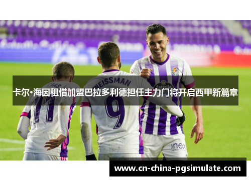 卡尔·海因租借加盟巴拉多利德担任主力门将开启西甲新篇章