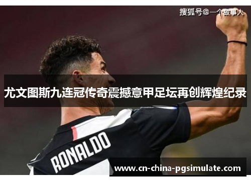 尤文图斯九连冠传奇震撼意甲足坛再创辉煌纪录