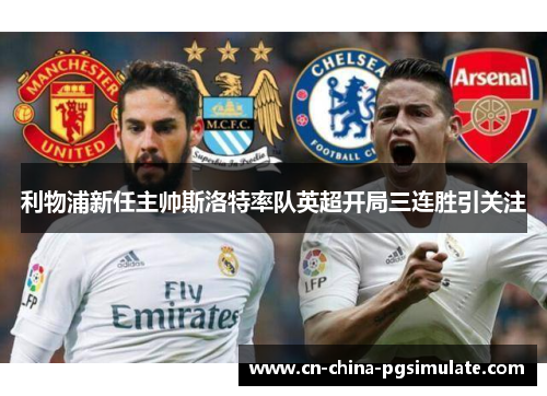 利物浦新任主帅斯洛特率队英超开局三连胜引关注