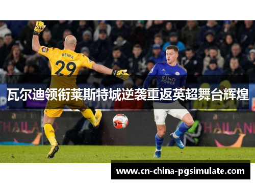 瓦尔迪领衔莱斯特城逆袭重返英超舞台辉煌 瓦尔迪领衔莱斯特城逆袭重返英超舞台辉煌