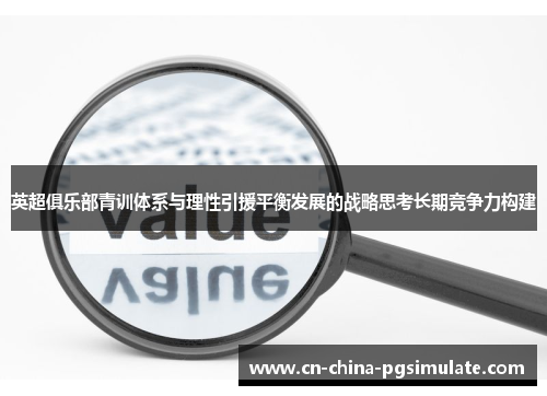 英超俱乐部青训体系与理性引援平衡发展的战略思考长期竞争力构建 英超俱乐部青训体系与理性引援平衡发展的战略思考长期竞争力构建